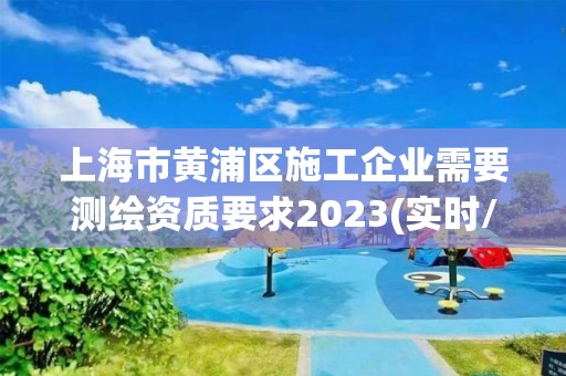 上海市黃浦區施工企業需要測繪資質要求2023(實時/更新中)