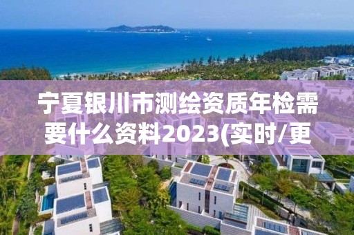 寧夏銀川市測繪資質(zhì)年檢需要什么資料2023(實時/更新中)