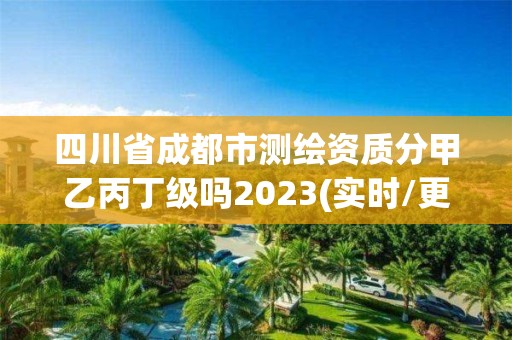 四川省成都市測繪資質分甲乙丙丁級嗎2023(實時/更新中)