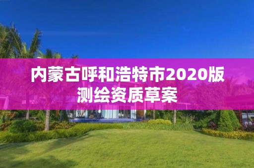 內蒙古呼和浩特市2020版測繪資質草案