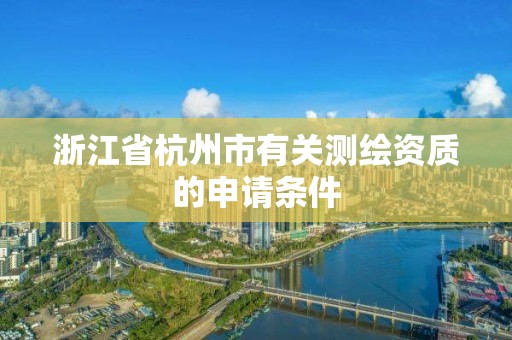 浙江省杭州市有關測繪資質的申請條件