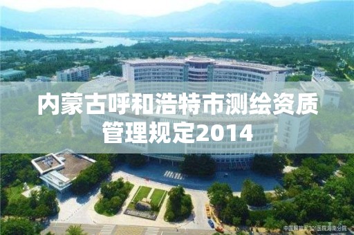 內蒙古呼和浩特市測繪資質管理規定2014