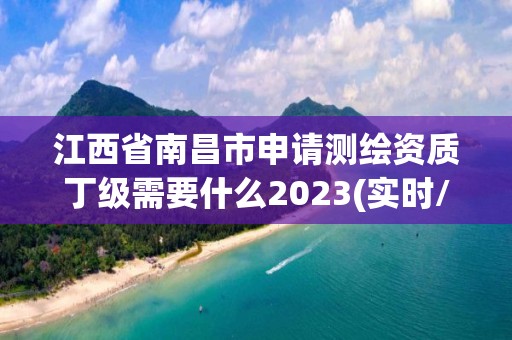 江西省南昌市申請測繪資質丁級需要什么2023(實時/更新中)