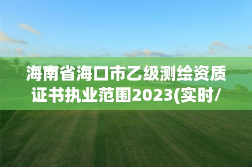 海南省海口市乙級測繪資質證書執業范圍2023(實時/更新中)