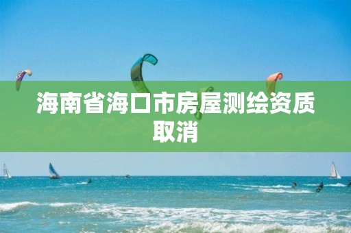 海南省海口市房屋測繪資質取消