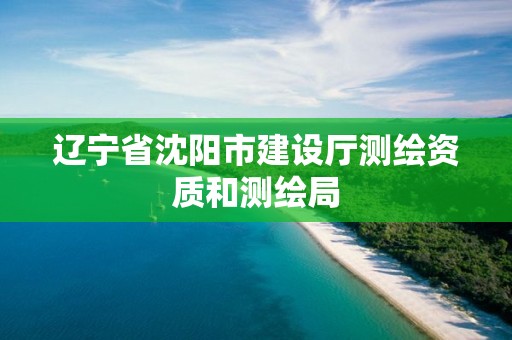 遼寧省沈陽市建設廳測繪資質和測繪局