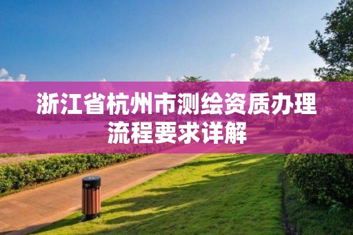 浙江省杭州市測繪資質(zhì)辦理流程要求詳解