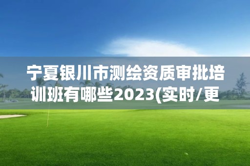 寧夏銀川市測繪資質審批培訓班有哪些2023(實時/更新中)