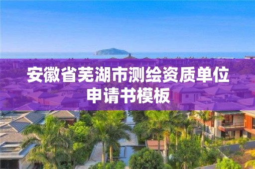 安徽省蕪湖市測繪資質單位申請書模板