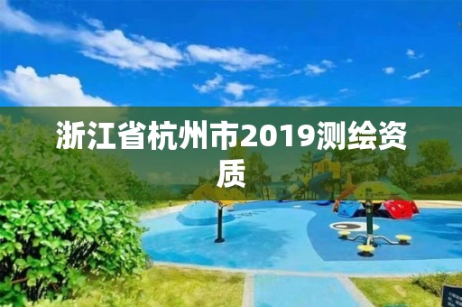 浙江省杭州市2019測(cè)繪資質(zhì)