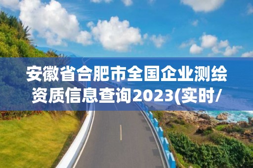 安徽省合肥市全國(guó)企業(yè)測(cè)繪資質(zhì)信息查詢2023(實(shí)時(shí)/更新中)