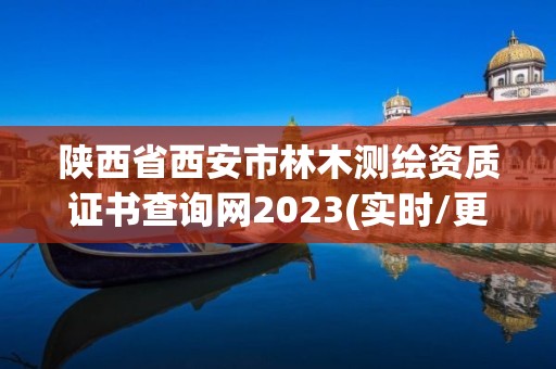 陜西省西安市林木測繪資質證書查詢網2023(實時/更新中)