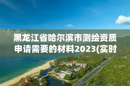 黑龍江省哈爾濱市測繪資質申請需要的材料2023(實時/更新中)