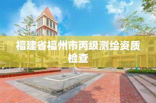 福建省福州市丙級測繪資質(zhì)檢查