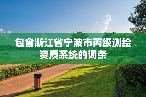 包含浙江省寧波市丙級測繪資質系統的詞條