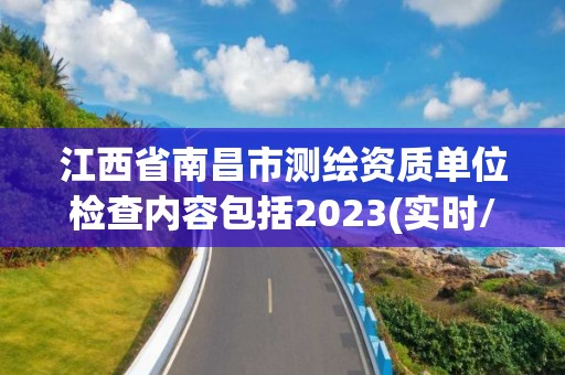 江西省南昌市測繪資質單位檢查內容包括2023(實時/更新中)