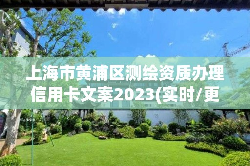 上海市黃浦區測繪資質辦理信用卡文案2023(實時/更新中)