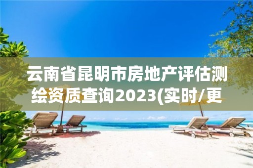 云南省昆明市房地產評估測繪資質查詢2023(實時/更新中)