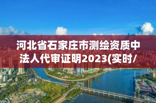 河北省石家莊市測繪資質(zhì)中法人代審證明2023(實(shí)時/更新中)