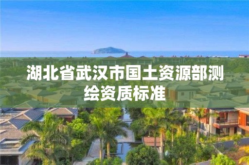 湖北省武漢市國土資源部測繪資質標準