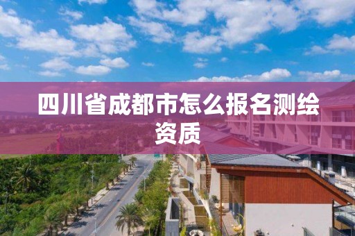 四川省成都市怎么報名測繪資質