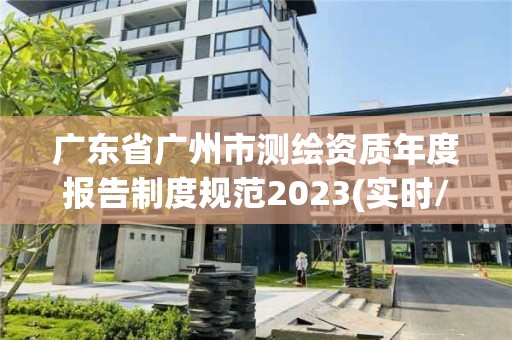 廣東省廣州市測繪資質年度報告制度規范2023(實時/更新中)