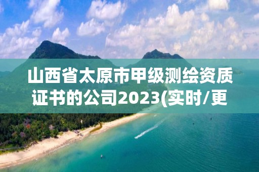 山西省太原市甲級測繪資質證書的公司2023(實時/更新中)