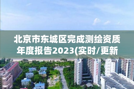 北京市東城區(qū)完成測(cè)繪資質(zhì)年度報(bào)告2023(實(shí)時(shí)/更新中)