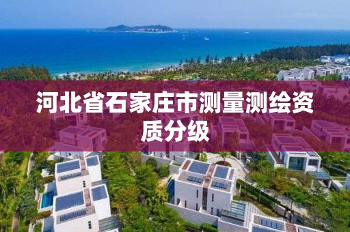 河北省石家莊市測量測繪資質(zhì)分級