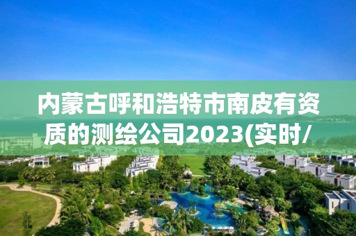 內(nèi)蒙古呼和浩特市南皮有資質(zhì)的測繪公司2023(實時/更新中)