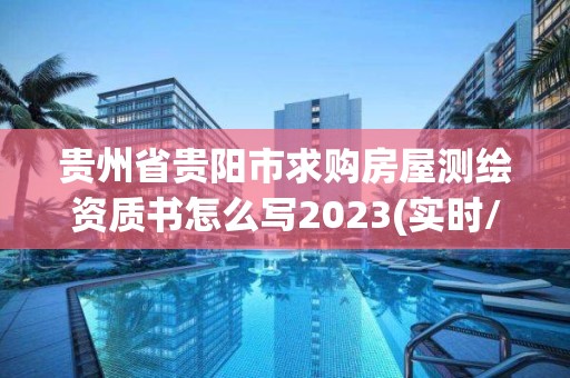 貴州省貴陽市求購房屋測繪資質書怎么寫2023(實時/更新中)