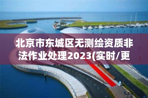 北京市東城區(qū)無測(cè)繪資質(zhì)非法作業(yè)處理2023(實(shí)時(shí)/更新中)