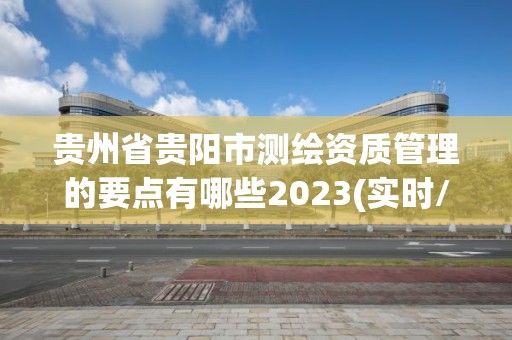 貴州省貴陽市測繪資質管理的要點有哪些2023(實時/更新中)