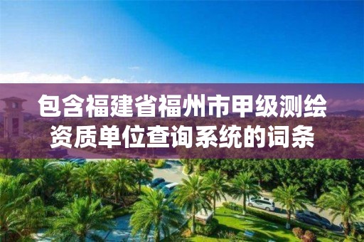 包含福建省福州市甲級測繪資質單位查詢系統的詞條