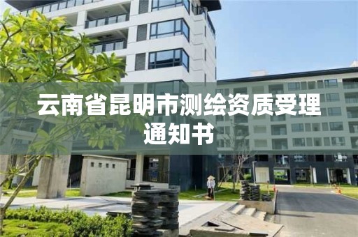 云南省昆明市測繪資質受理通知書