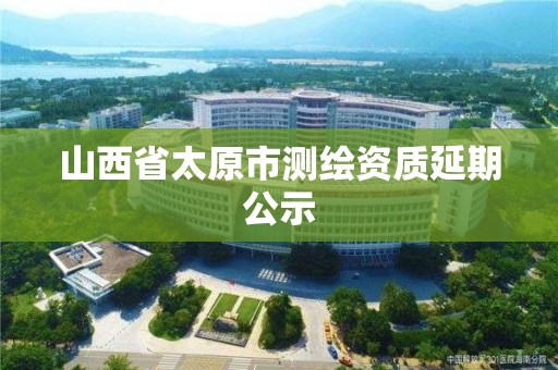 山西省太原市測繪資質(zhì)延期公示