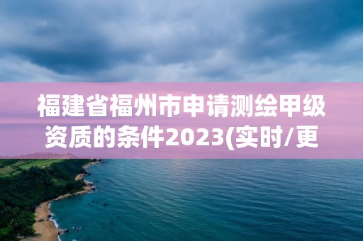 福建省福州市申請測繪甲級資質的條件2023(實時/更新中)