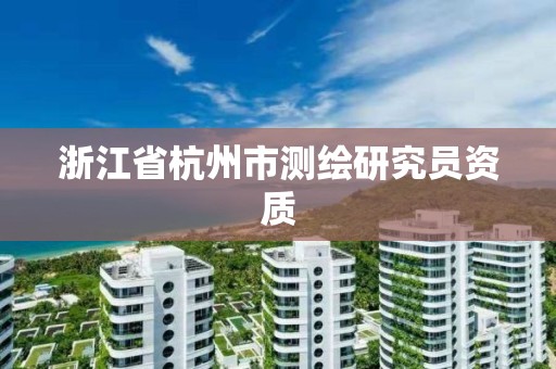 浙江省杭州市測繪研究員資質