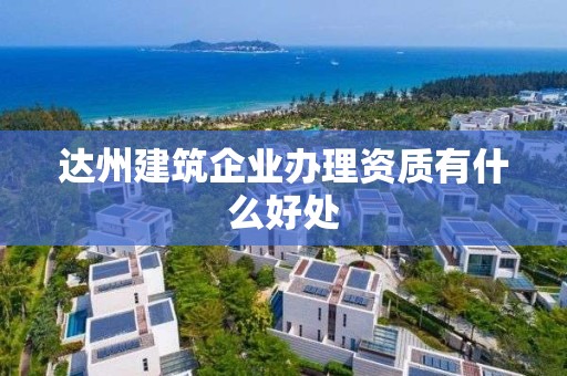 達州建筑企業辦理資質有什么好處