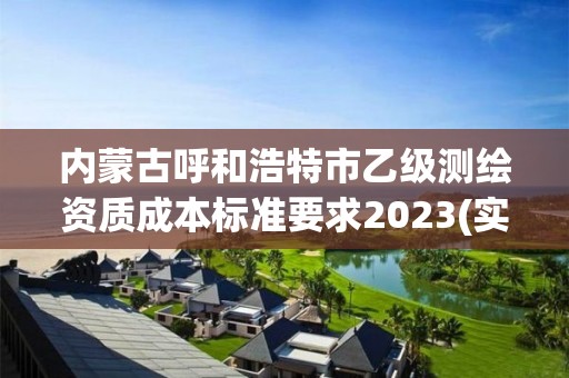 內蒙古呼和浩特市乙級測繪資質成本標準要求2023(實時/更新中)