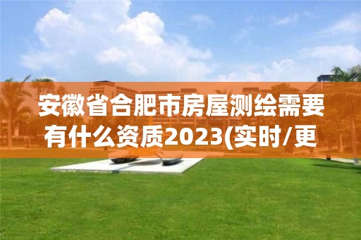 安徽省合肥市房屋測繪需要有什么資質(zhì)2023(實時/更新中)