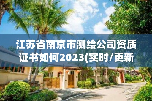 江蘇省南京市測繪公司資質(zhì)證書如何2023(實(shí)時(shí)/更新中)