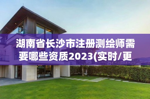 湖南省長沙市注冊(cè)測繪師需要哪些資質(zhì)2023(實(shí)時(shí)/更新中)