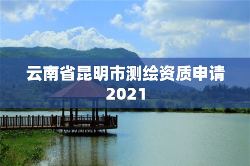 云南省昆明市測繪資質(zhì)申請2021