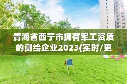 青海省西寧市擁有軍工資質(zhì)的測繪企業(yè)2023(實(shí)時(shí)/更新中)