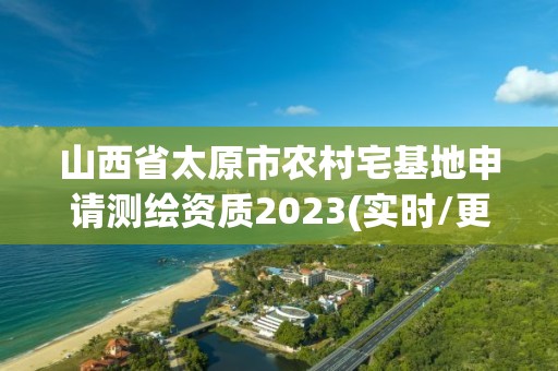 山西省太原市農村宅基地申請測繪資質2023(實時/更新中)