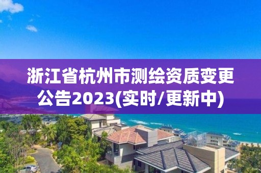 浙江省杭州市測繪資質(zhì)變更公告2023(實時/更新中)