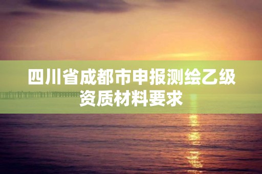 四川省成都市申報測繪乙級資質材料要求