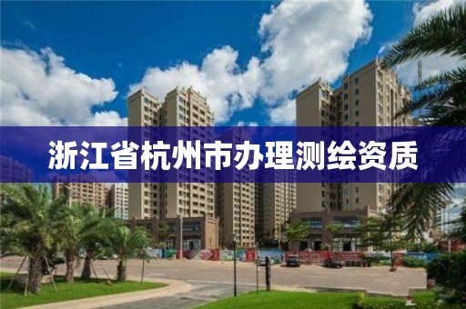 浙江省杭州市辦理測繪資質