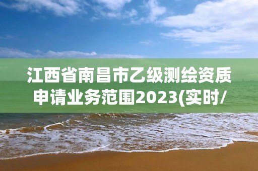 江西省南昌市乙級測繪資質申請業務范圍2023(實時/更新中)